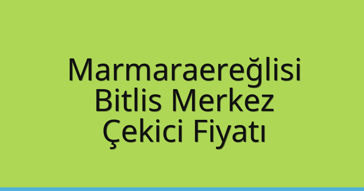 Marmaraereğlisi – Bitlis Merkez Çekici Fiyatı