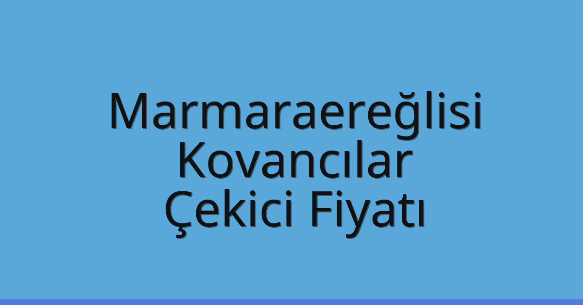 Marmaraereğlisi – Kovancılar Çekici Fiyatı Marmaraereğlisi – Kovancılar Çekici Fiyatı