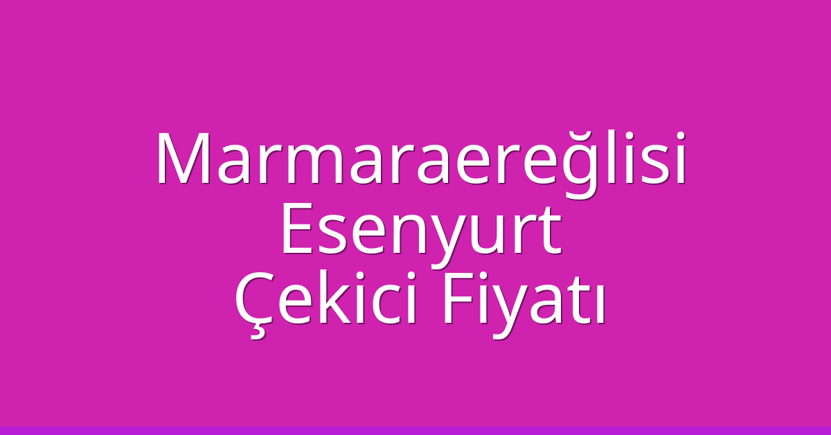 Marmaraereğlisi – Esenyurt Çekici Fiyatı Marmaraereğlisi – Esenyurt Çekici Fiyatı