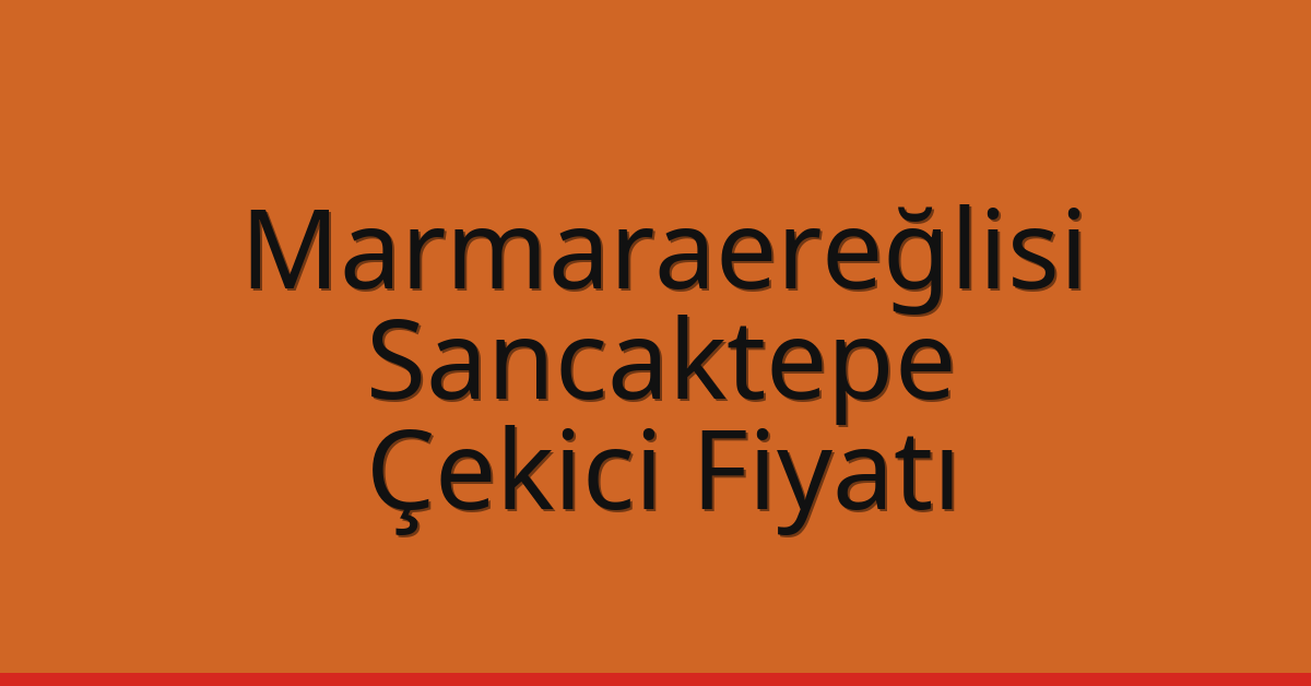 Marmaraereğlisi – Sancaktepe Çekici Fiyatı