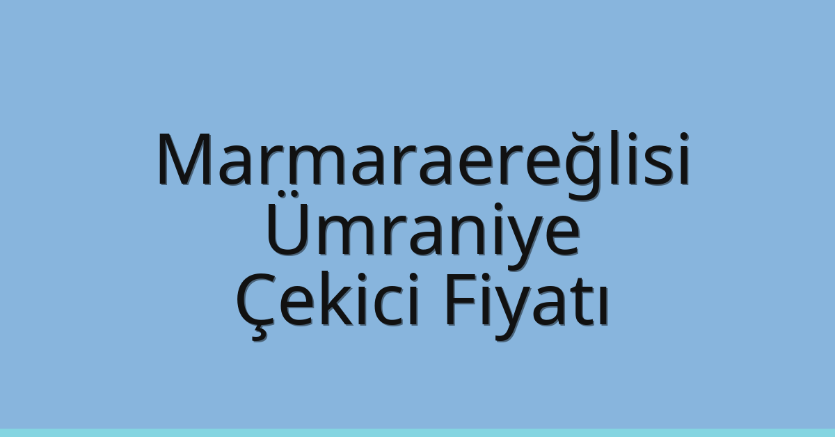 Marmaraereğlisi – Ümraniye Çekici Fiyatı Marmaraereğlisi – Ümraniye Çekici Fiyatı