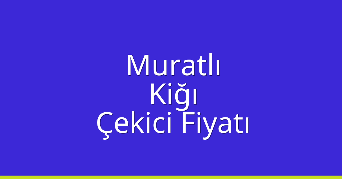 Muratlı – Kiğı Çekici Fiyatı Muratlı – Kiğı Çekici Fiyatı