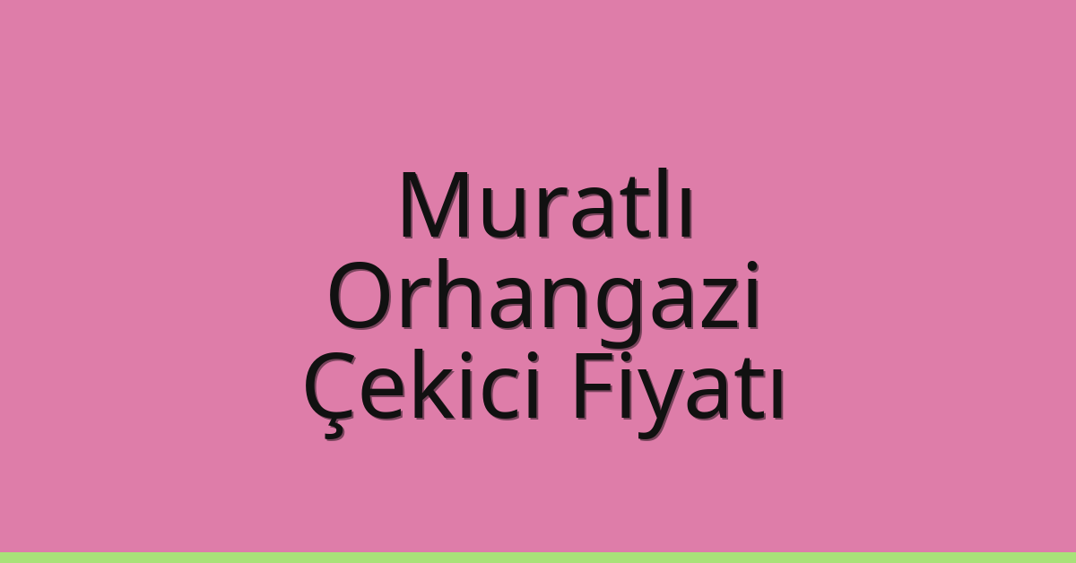 Muratlı – Orhangazi Çekici Fiyatı