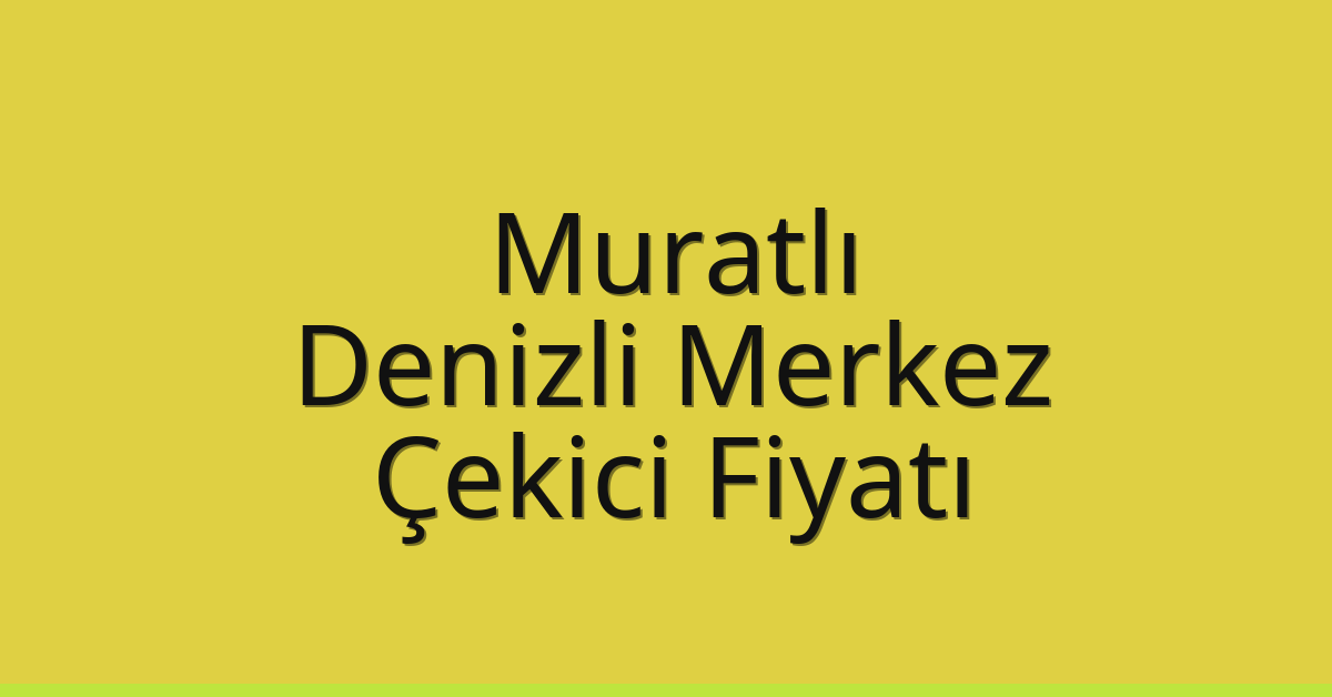 Muratlı – Denizli Merkez Çekici Fiyatı
