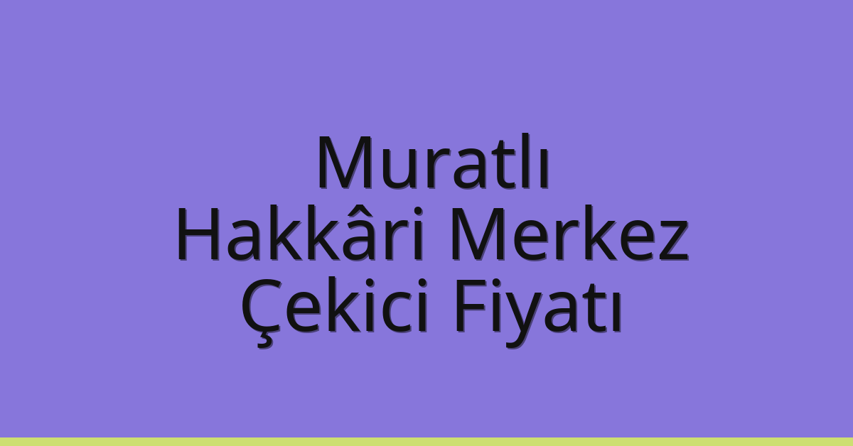 Muratlı – Hakkâri Merkez Çekici Fiyatı Muratlı – Hakkâri Merkez Çekici Fiyatı