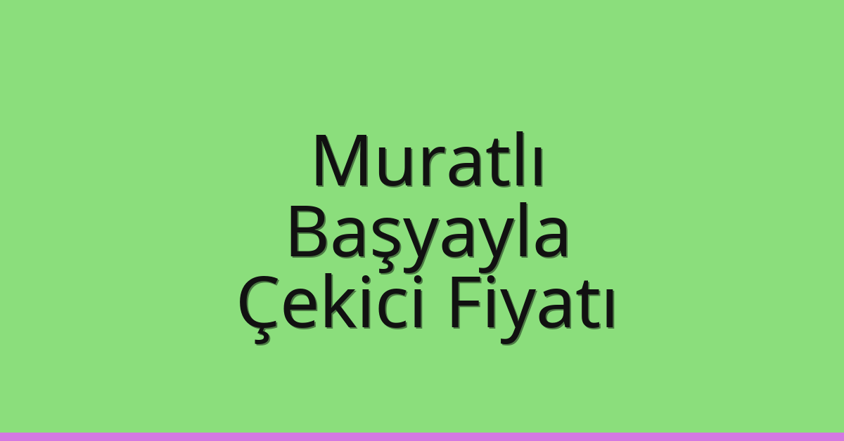 Muratlı – Başyayla Çekici Fiyatı