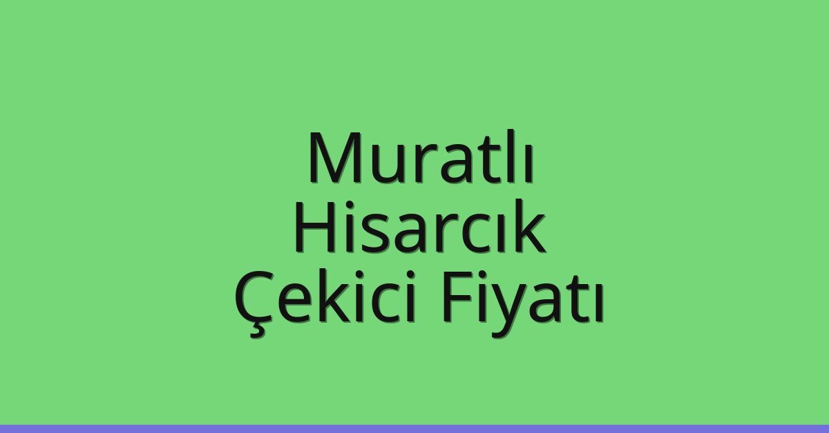 Muratlı – Hisarcık Çekici Fiyatı
