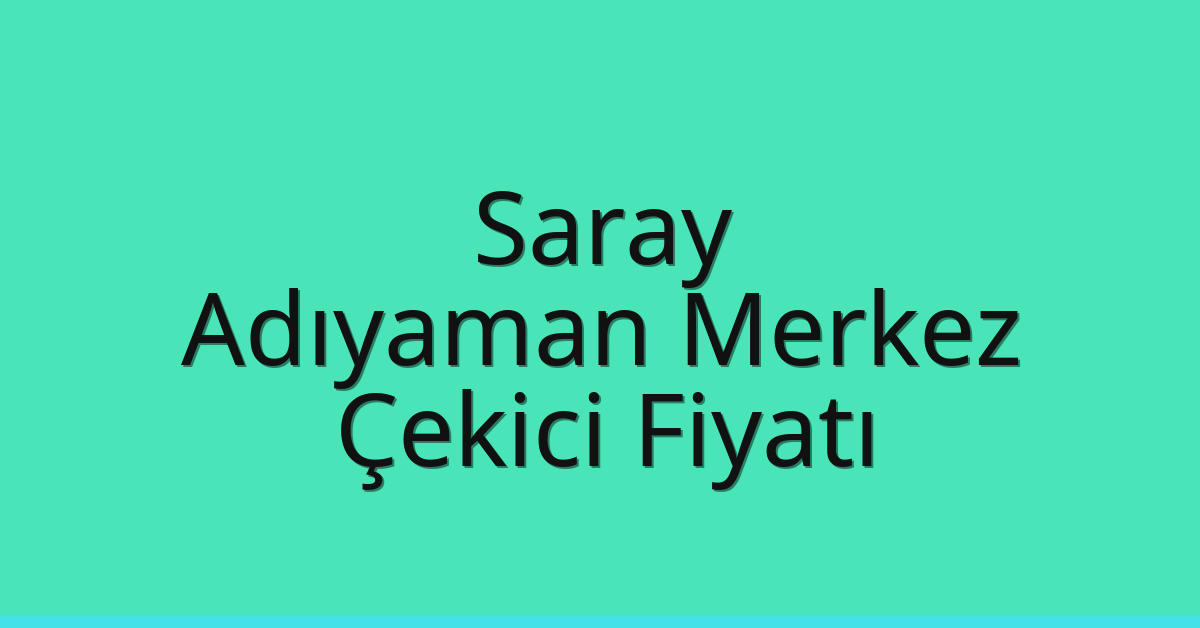 Saray – Adıyaman Merkez Çekici Fiyatı Saray – Adıyaman Merkez Çekici Fiyatı