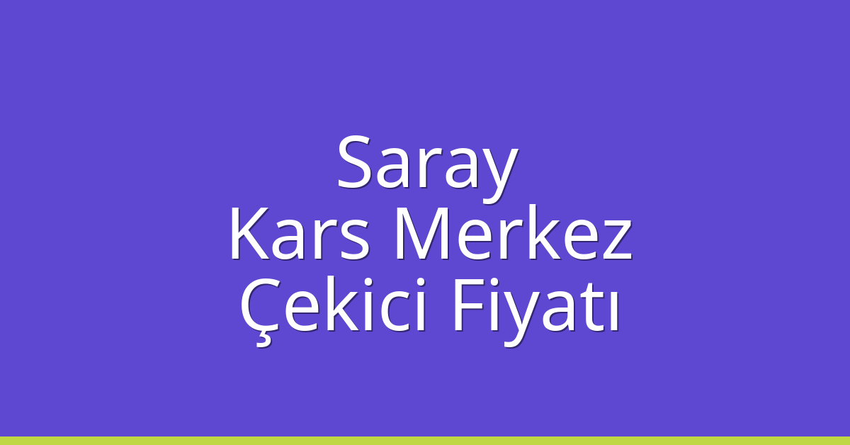 Saray – Kars Merkez Çekici Fiyatı Saray – Kars Merkez Çekici Fiyatı