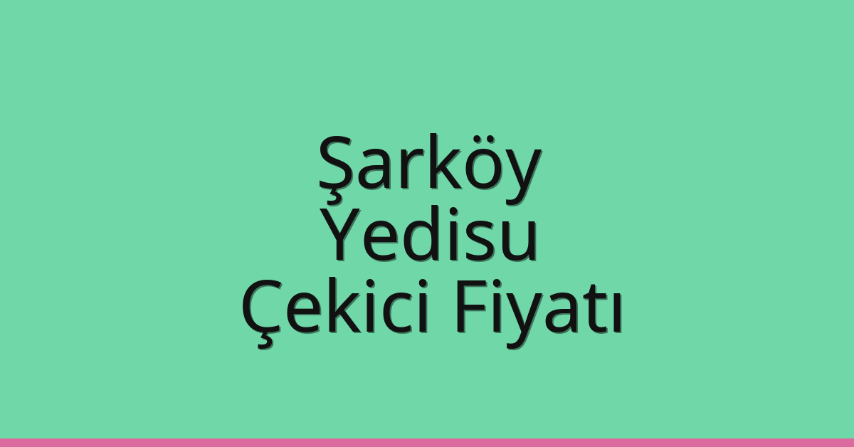Şarköy – Yedisu Çekici Fiyatı