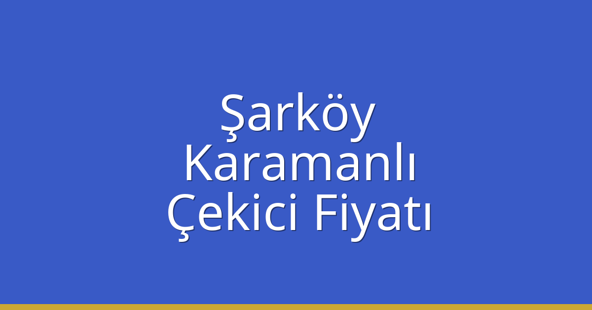 Şarköy – Karamanlı Çekici Fiyatı Şarköy – Karamanlı Çekici Fiyatı