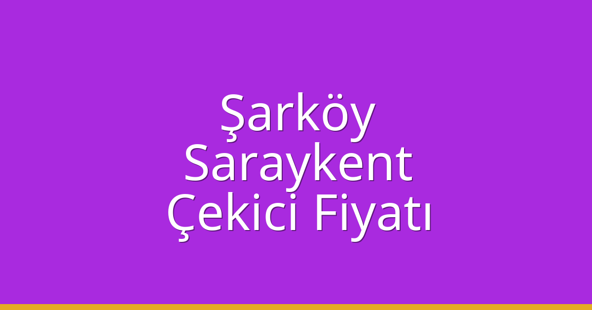 Şarköy – Saraykent Çekici Fiyatı
