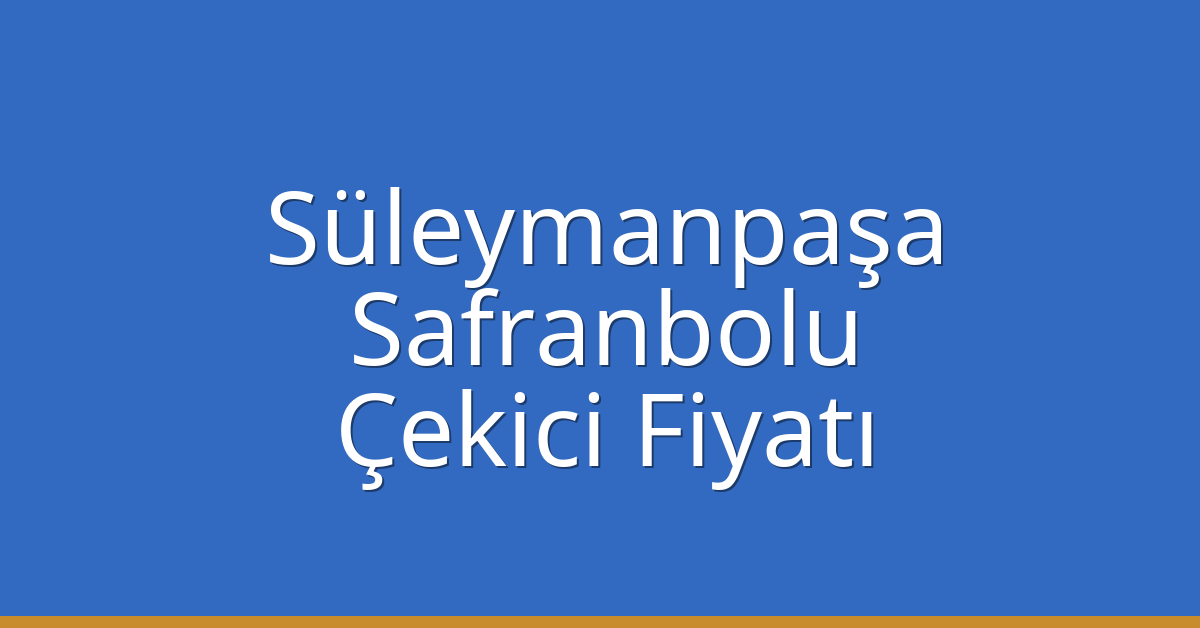 Süleymanpaşa – Safranbolu Çekici Fiyatı