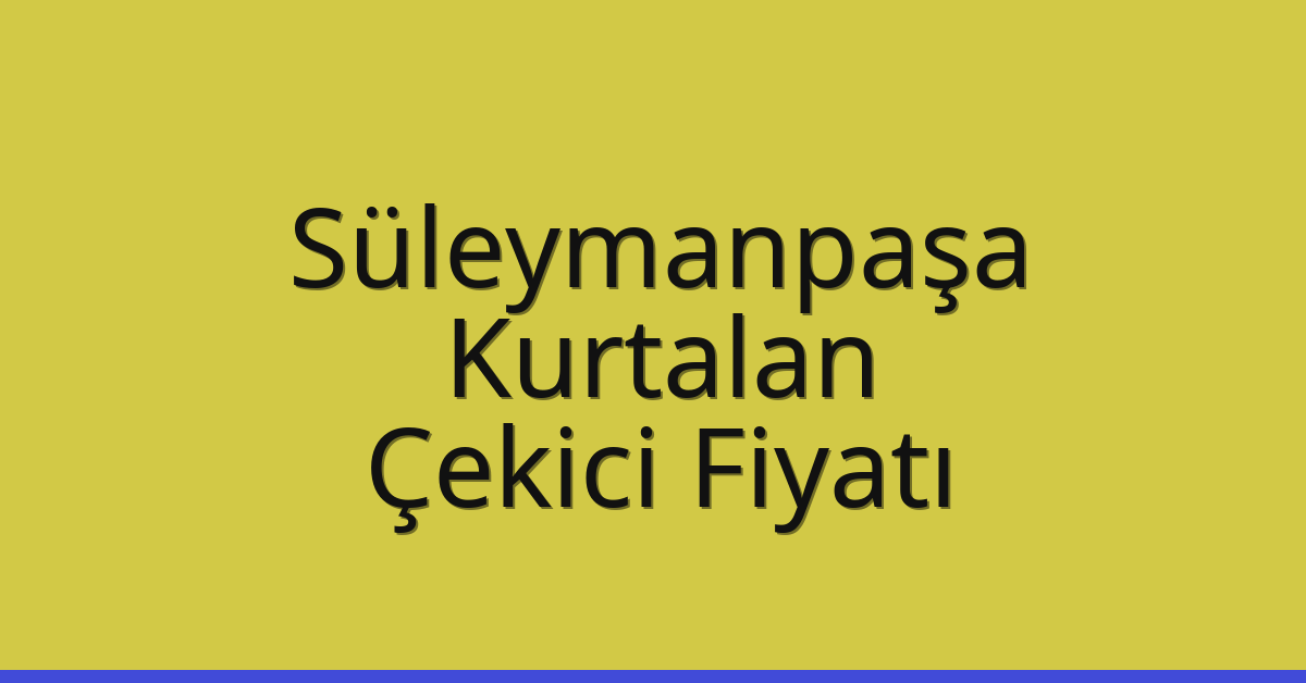 Süleymanpaşa – Kurtalan Çekici Fiyatı