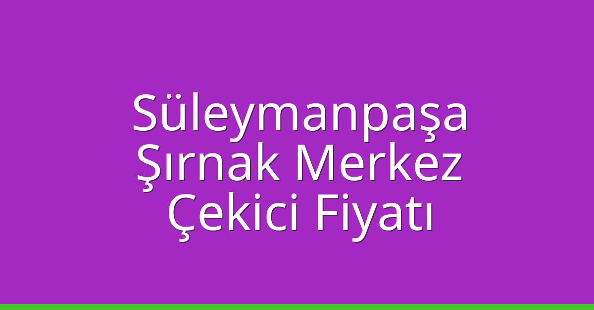 Süleymanpaşa – Şırnak Merkez Çekici Fiyatı