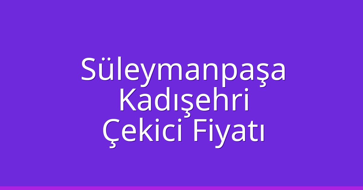 Süleymanpaşa – Kadışehri Çekici Fiyatı Süleymanpaşa – Kadışehri Çekici Fiyatı