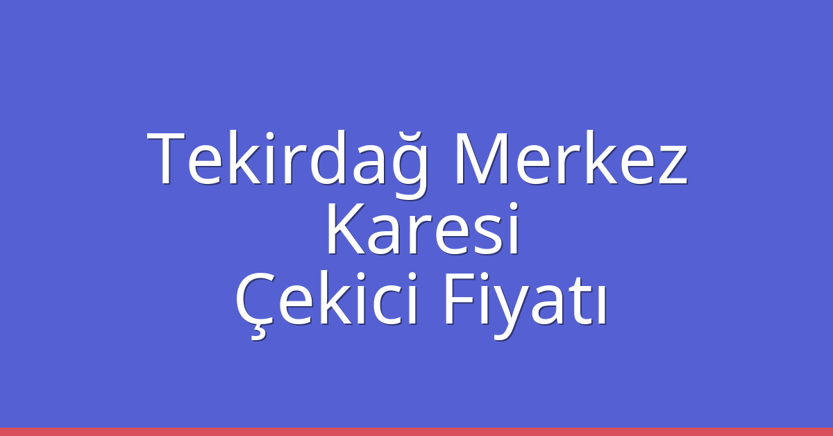 Tekirdağ Merkez – Karesi Çekici Fiyatı Tekirdağ Merkez – Karesi Çekici Fiyatı