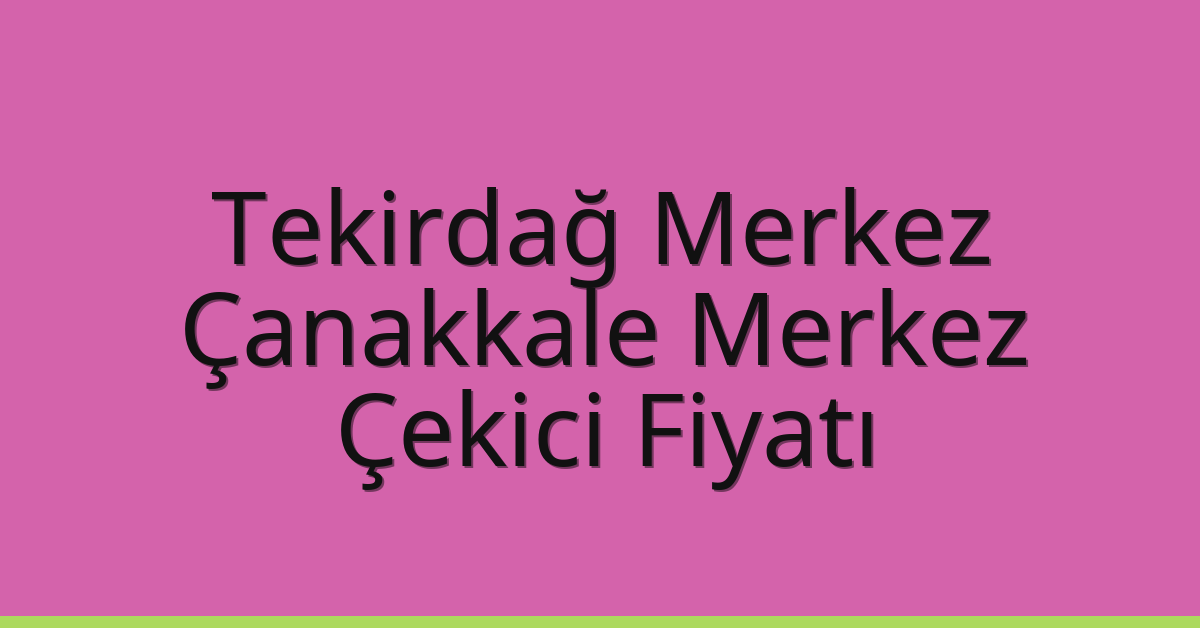 Tekirdağ Merkez – Çanakkale Merkez Çekici Fiyatı Tekirdağ Merkez – Çanakkale Merkez Çekici Fiyatı