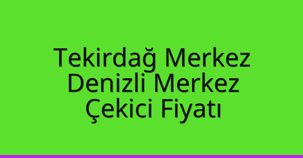 Tekirdağ Merkez – Denizli Merkez Çekici Fiyatı Tekirdağ Merkez – Denizli Merkez Çekici Fiyatı