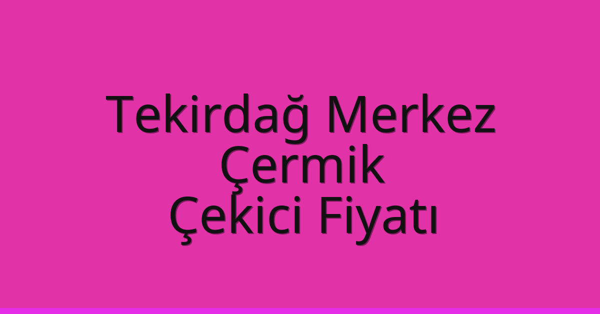 Tekirdağ Merkez – Çermik Çekici Fiyatı Tekirdağ Merkez – Çermik Çekici Fiyatı