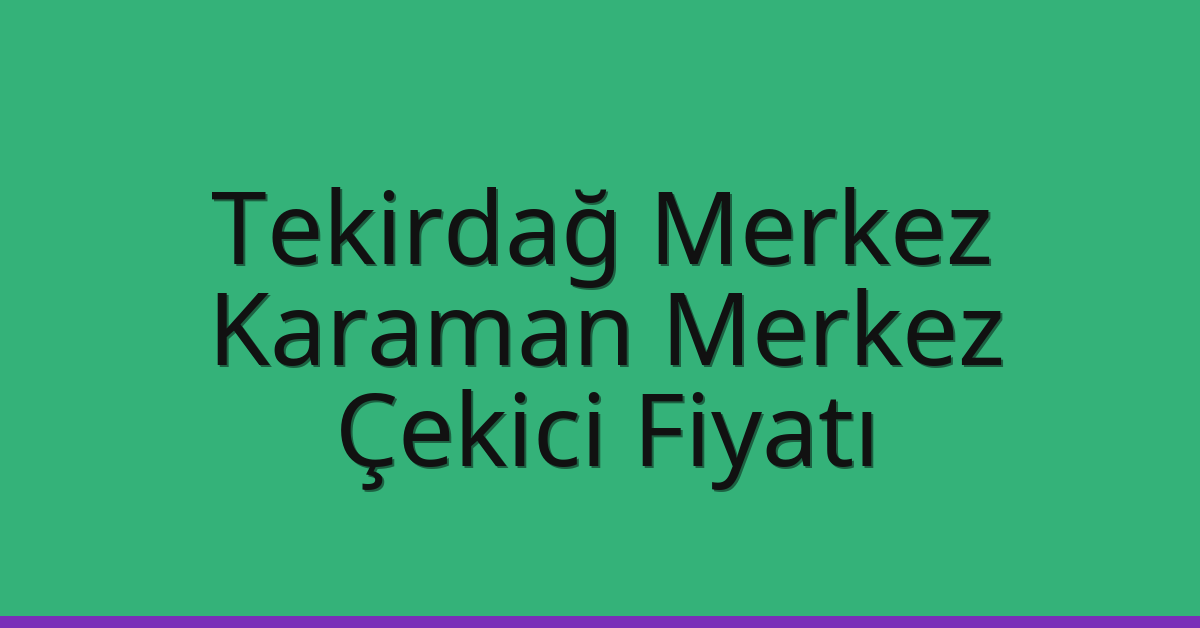 Tekirdağ Merkez – Karaman Merkez Çekici Fiyatı Tekirdağ Merkez – Karaman Merkez Çekici Fiyatı
