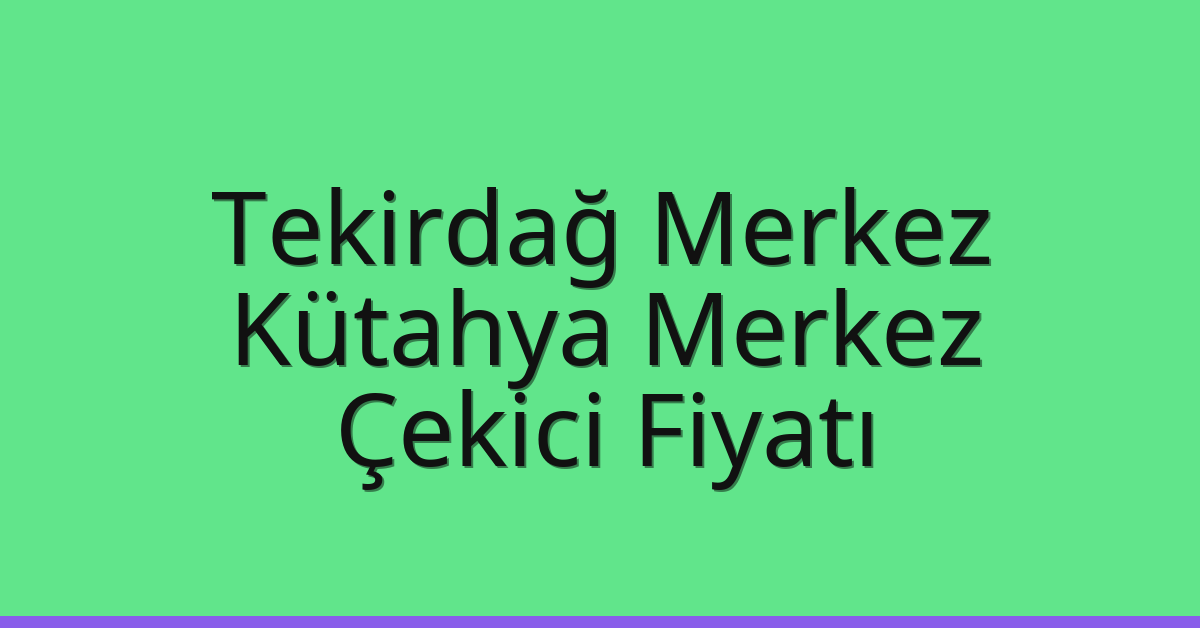 Tekirdağ Merkez – Kütahya Merkez Çekici Fiyatı Tekirdağ Merkez – Kütahya Merkez Çekici Fiyatı