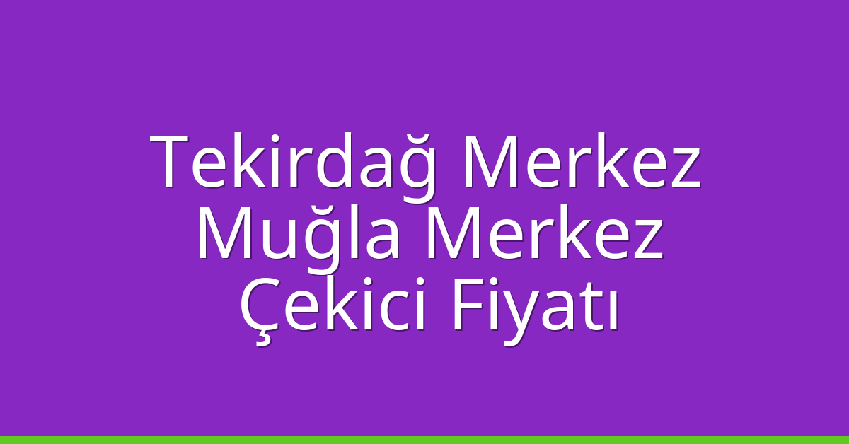 Tekirdağ Merkez – Muğla Merkez Çekici Fiyatı Tekirdağ Merkez – Muğla Merkez Çekici Fiyatı
