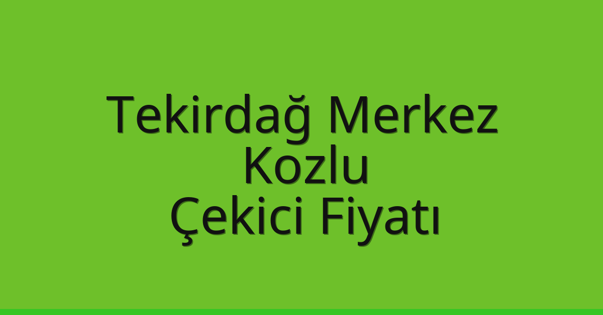 Tekirdağ Merkez – Kozlu Çekici Fiyatı