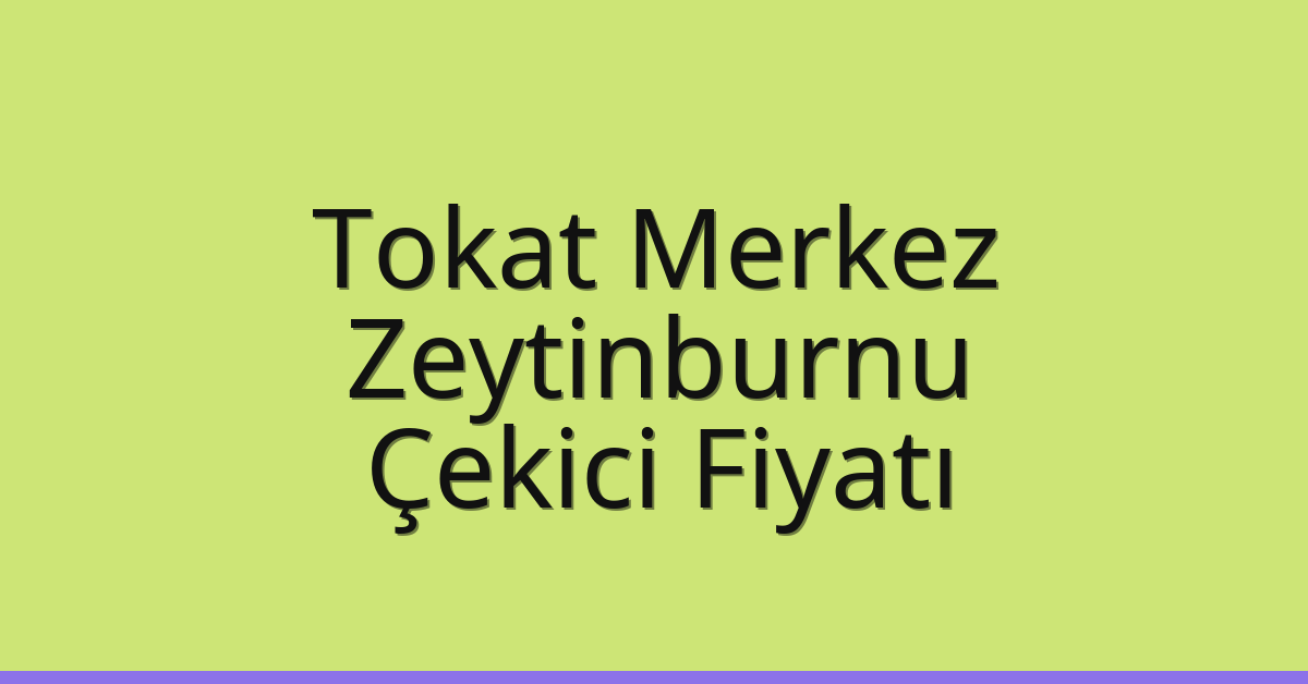 Tokat Merkez – Zeytinburnu Çekici Fiyatı Tokat Merkez – Zeytinburnu Çekici Fiyatı