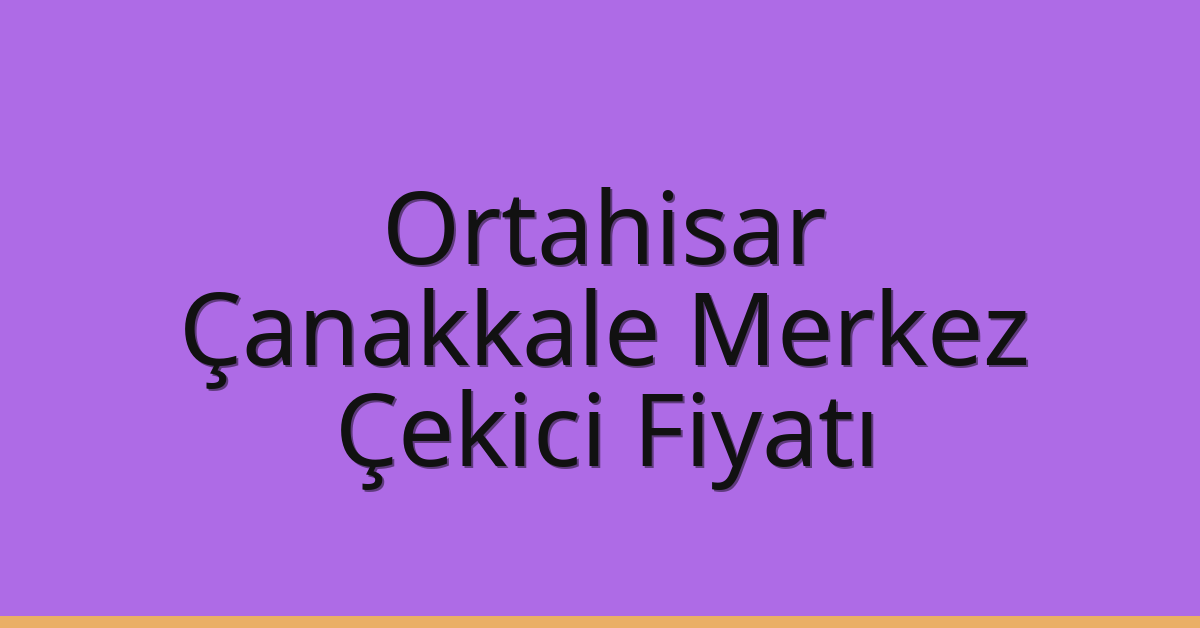 Ortahisar – Çanakkale Merkez Çekici Fiyatı Ortahisar – Çanakkale Merkez Çekici Fiyatı