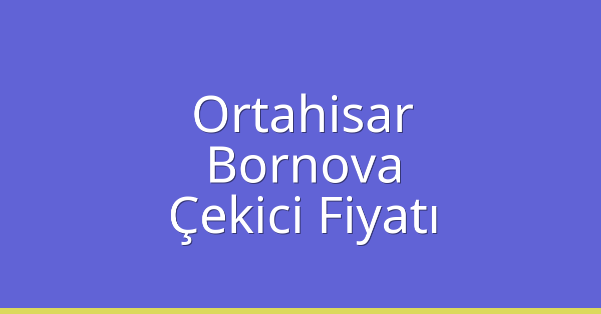 Ortahisar – Bornova Çekici Fiyatı