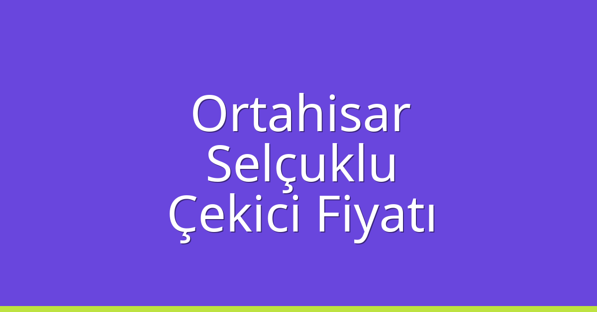 Ortahisar – Selçuklu Çekici Fiyatı Ortahisar – Selçuklu Çekici Fiyatı
