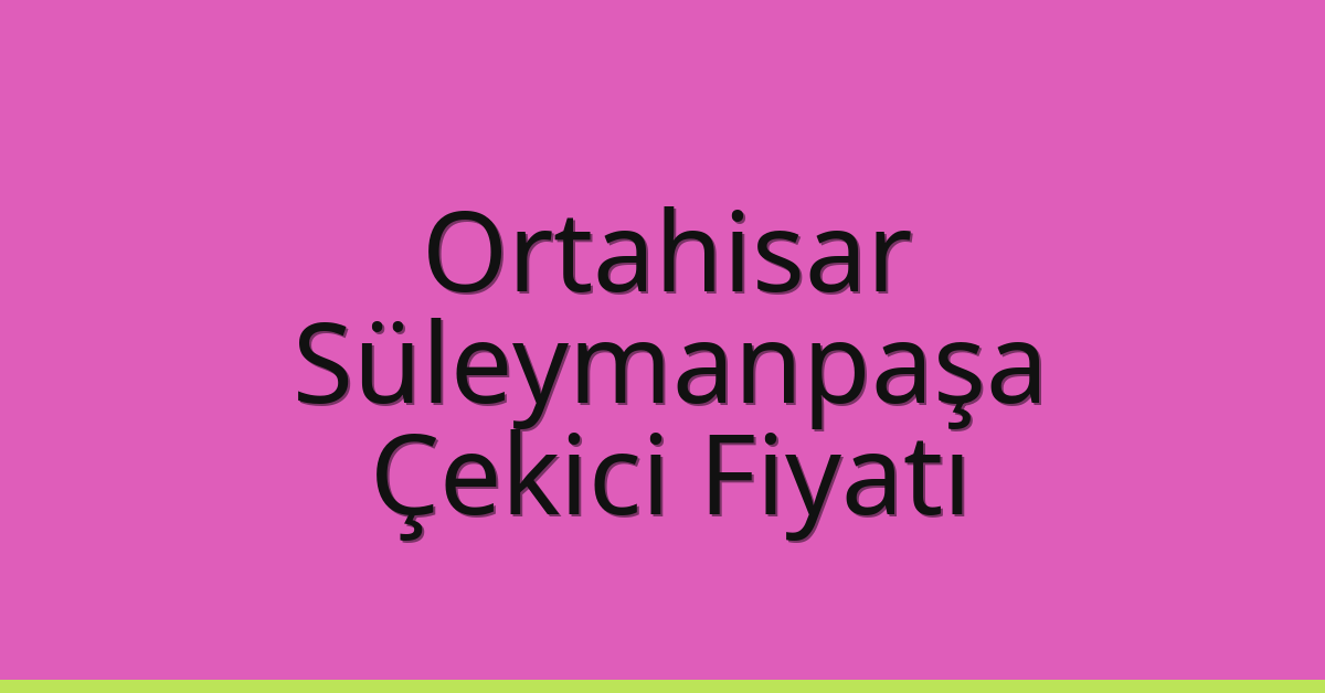 Ortahisar – Süleymanpaşa Çekici Fiyatı Ortahisar – Süleymanpaşa Çekici Fiyatı