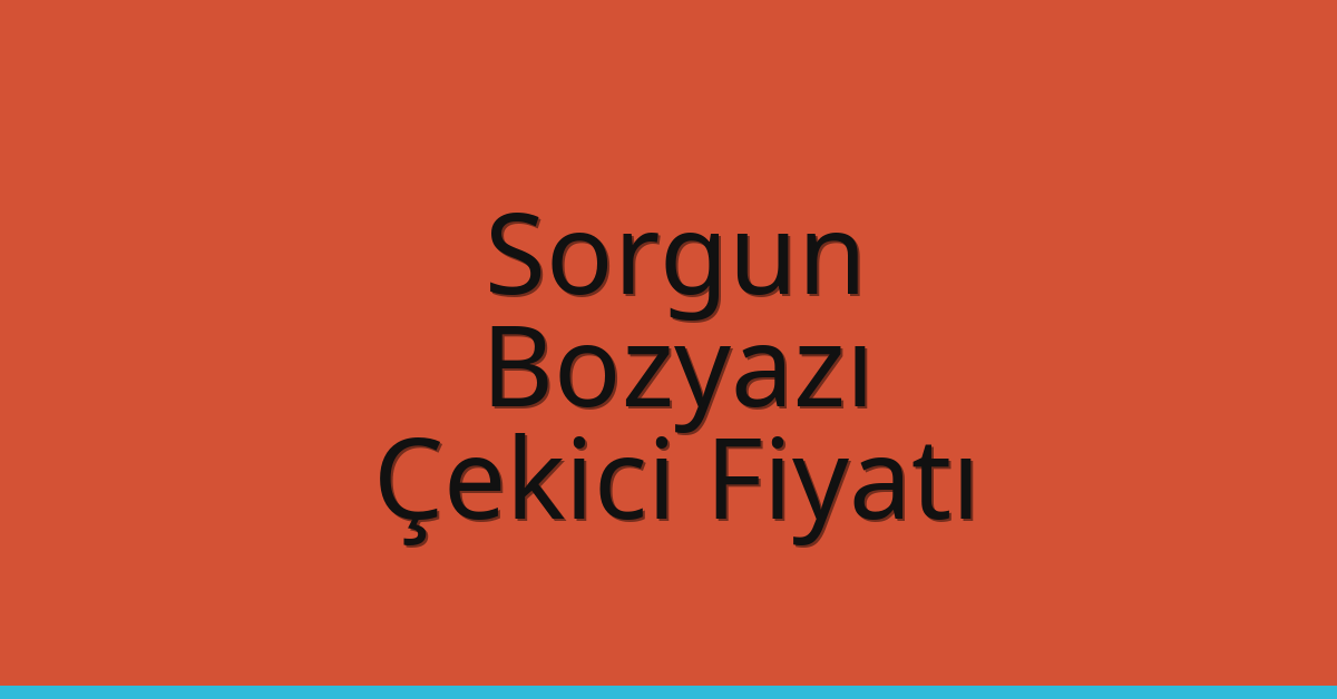 Sorgun – Bozyazı Çekici Fiyatı Sorgun – Bozyazı Çekici Fiyatı