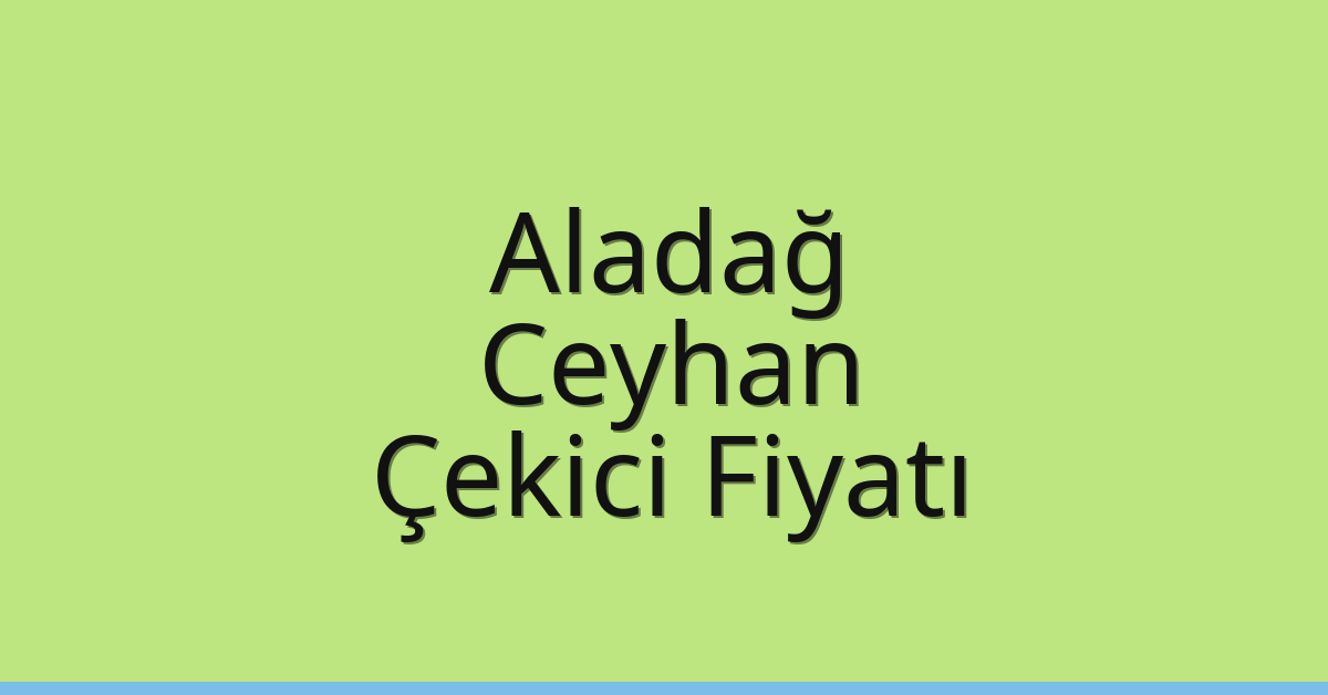 Aladağ – Ceyhan Çekici Fiyatı