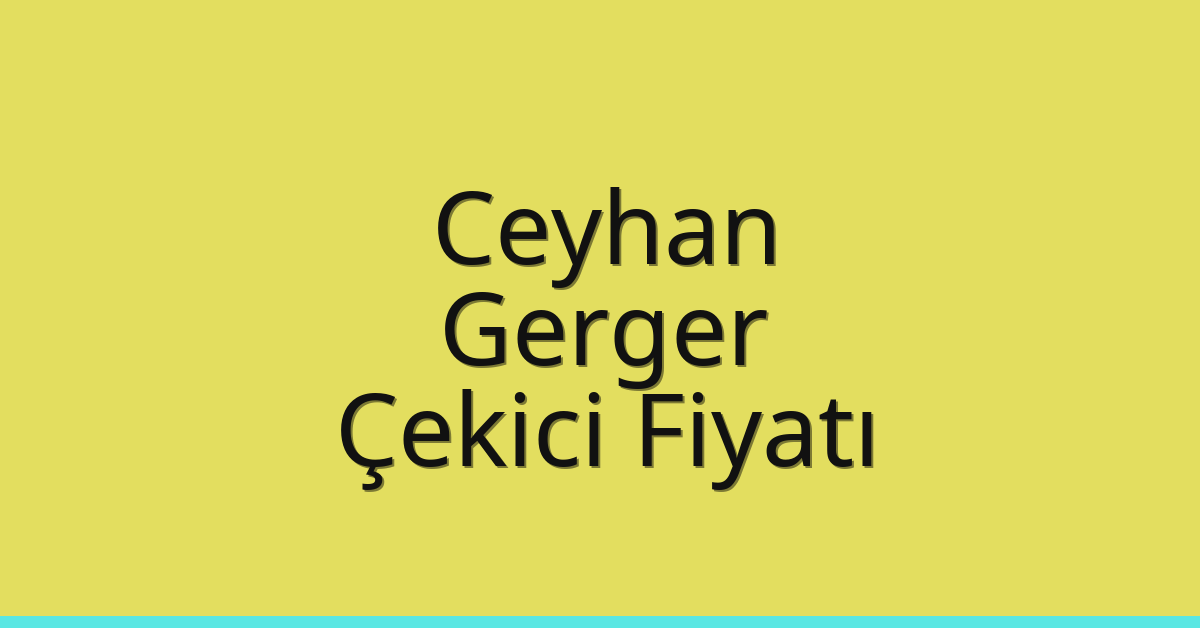 Ceyhan – Gerger Çekici Fiyatı