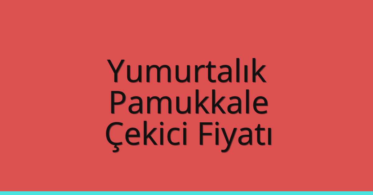 Yumurtalık – Pamukkale Çekici Fiyatı