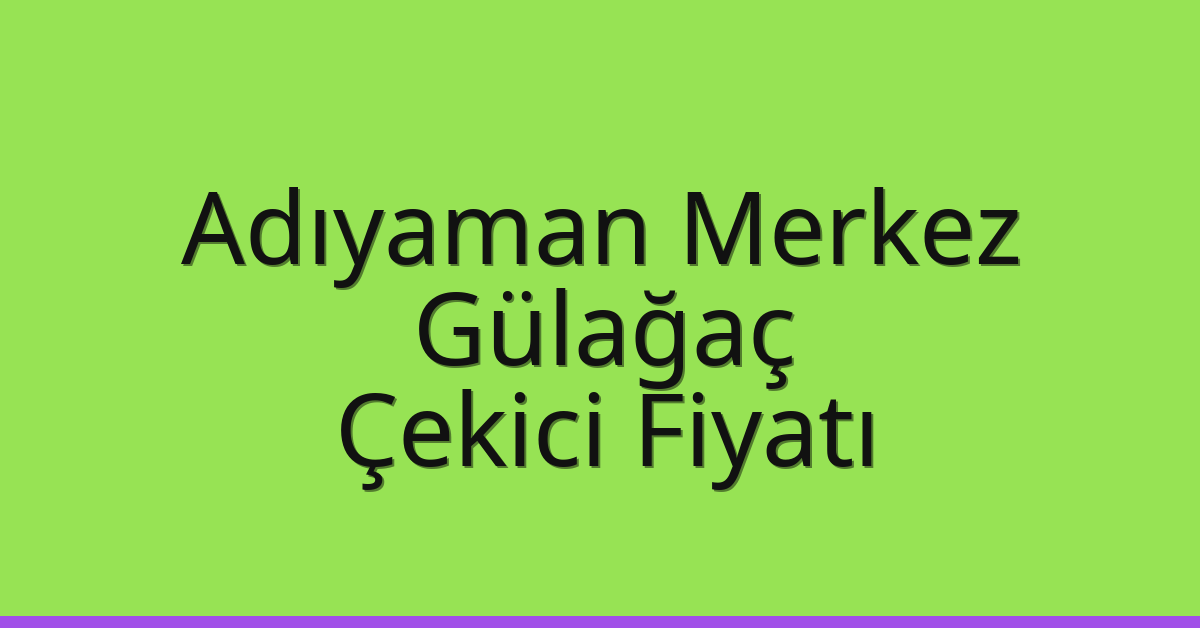 Adıyaman Merkez – Gülağaç Çekici Fiyatı