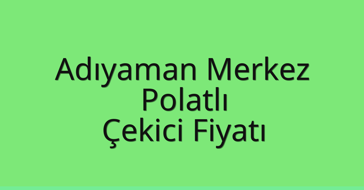 Adıyaman Merkez – Polatlı Çekici Fiyatı Adıyaman Merkez – Polatlı Çekici Fiyatı