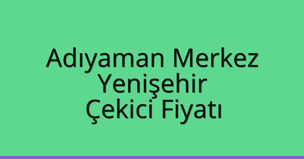 Adıyaman Merkez – Yenişehir Çekici Fiyatı