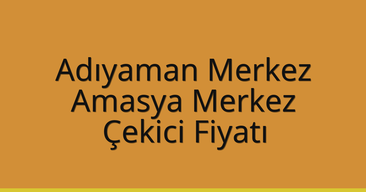 Adıyaman Merkez – Amasya Merkez Çekici Fiyatı