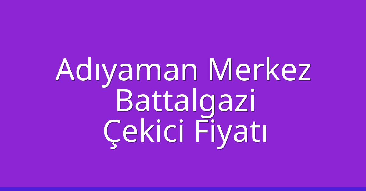 Adıyaman Merkez – Battalgazi Çekici Fiyatı