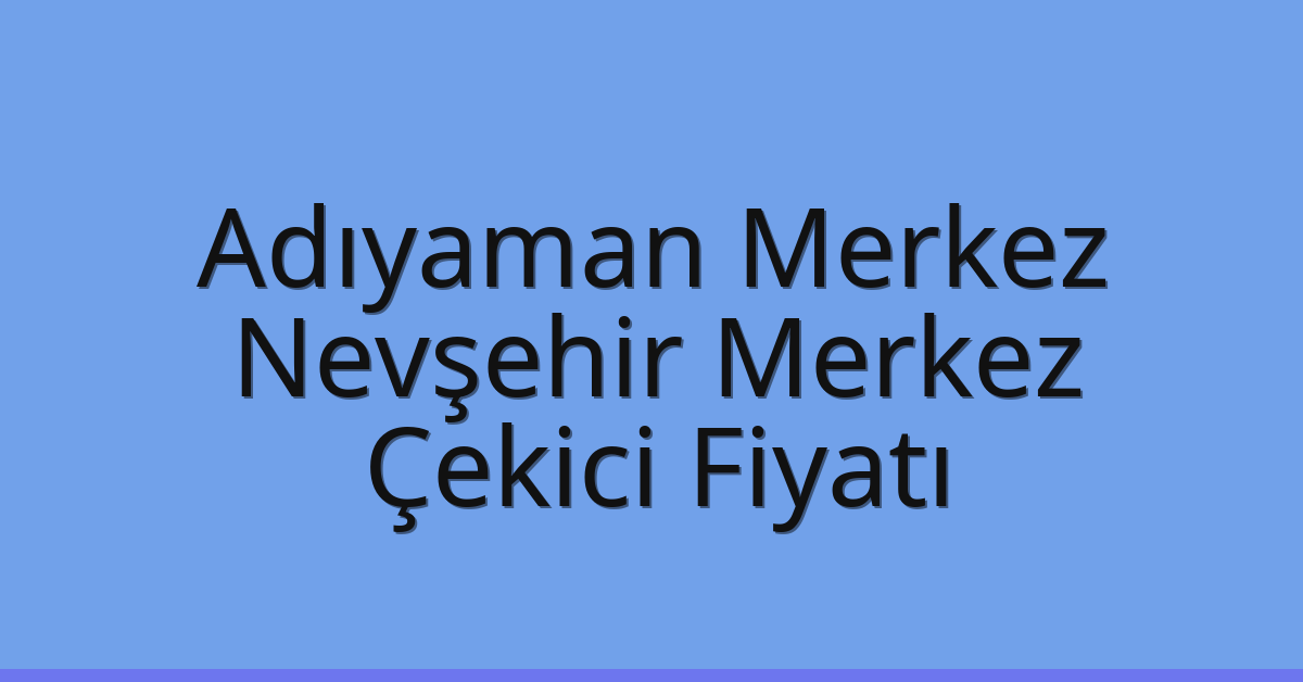 Adıyaman Merkez – Nevşehir Merkez Çekici Fiyatı Adıyaman Merkez – Nevşehir Merkez Çekici Fiyatı