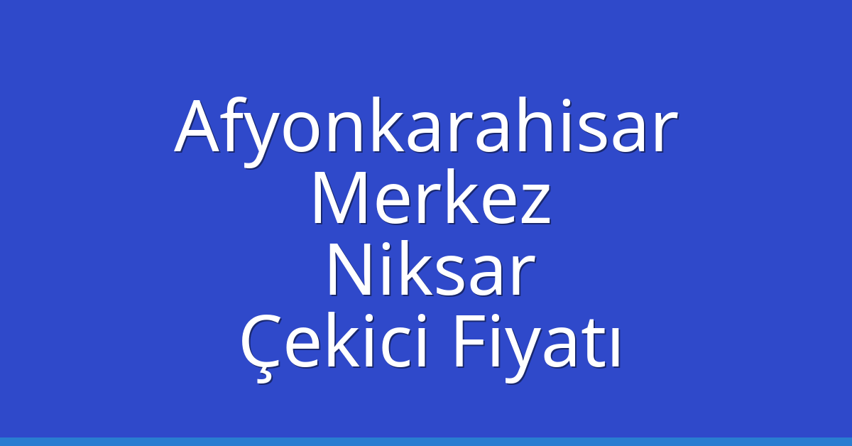 Afyonkarahisar Merkez – Niksar Çekici Fiyatı Afyonkarahisar Merkez – Niksar Çekici Fiyatı