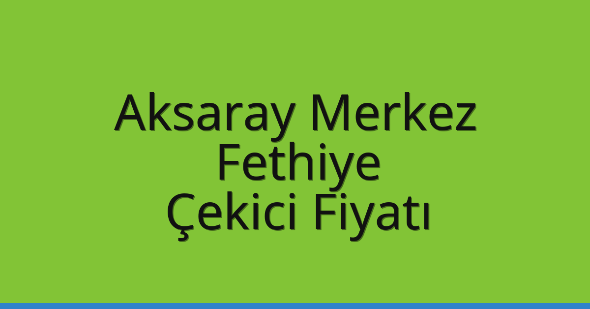 Aksaray Merkez – Fethiye Çekici Fiyatı Aksaray Merkez – Fethiye Çekici Fiyatı