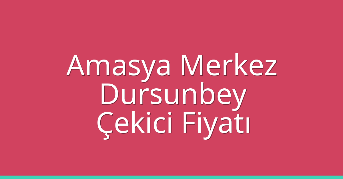 Amasya Merkez – Dursunbey Çekici Fiyatı