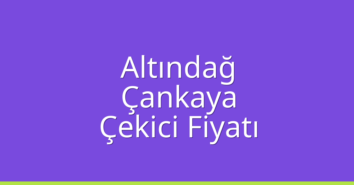 Altındağ – Çankaya Çekici Fiyatı
