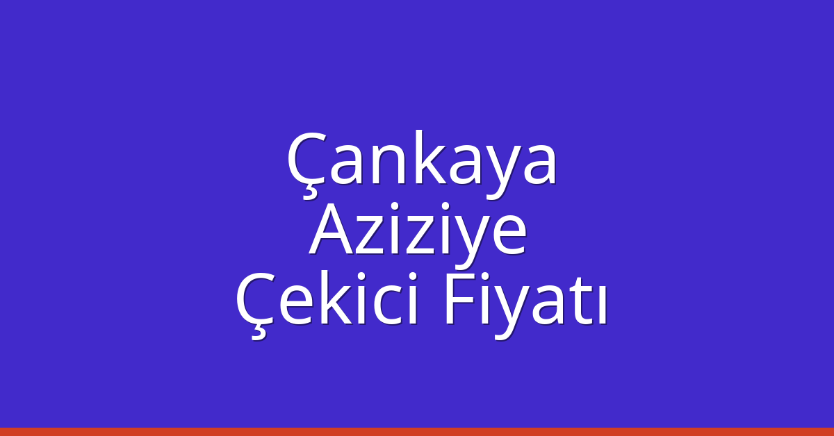 Çankaya – Aziziye Çekici Fiyatı