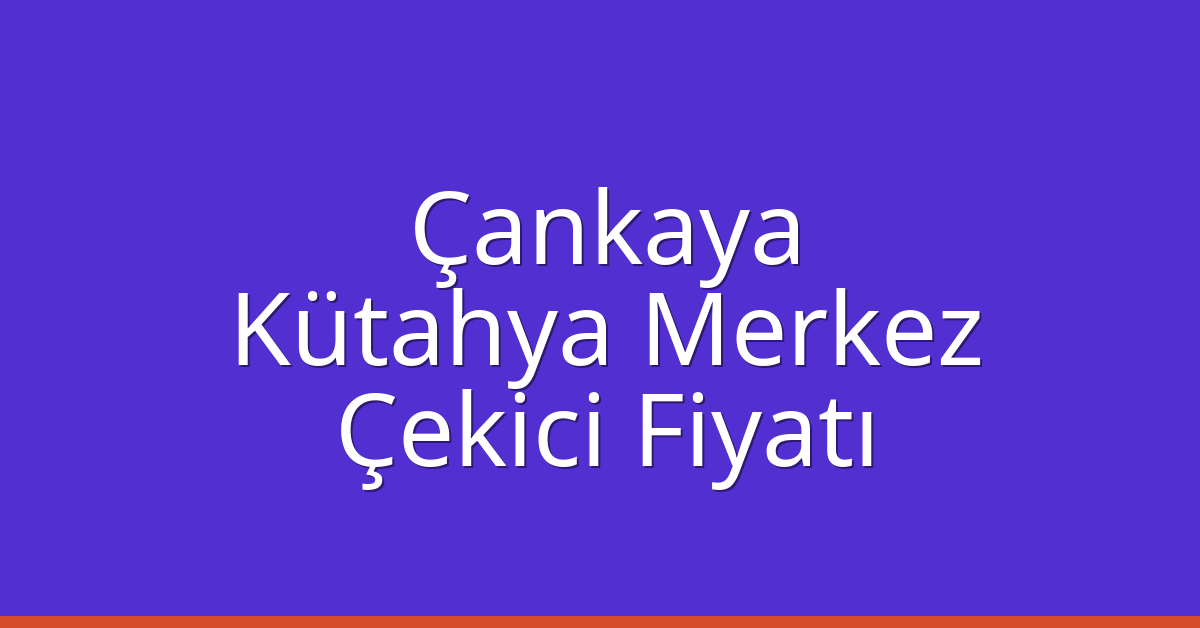Çankaya – Kütahya Merkez Çekici Fiyatı Çankaya – Kütahya Merkez Çekici Fiyatı