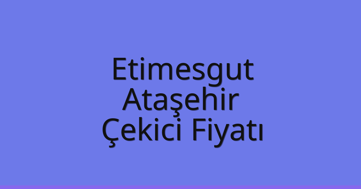 Etimesgut – Ataşehir Çekici Fiyatı
